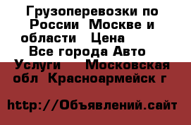 Грузоперевозки по России, Москве и области › Цена ­ 100 - Все города Авто » Услуги   . Московская обл.,Красноармейск г.